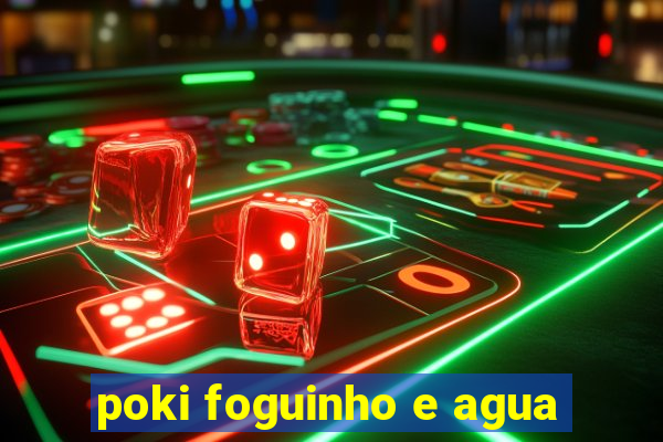 poki foguinho e agua